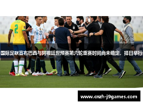 国际足联宣布巴西与阿根廷世预赛第六轮重赛时间尚未确定,择日举行
