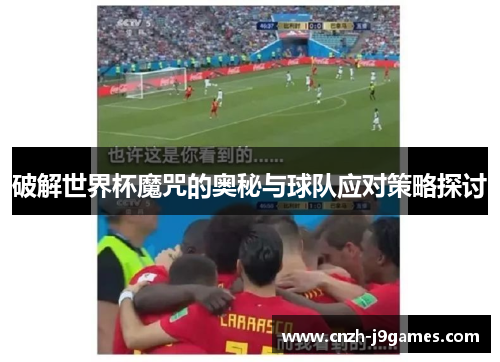 破解世界杯魔咒的奥秘与球队应对策略探讨