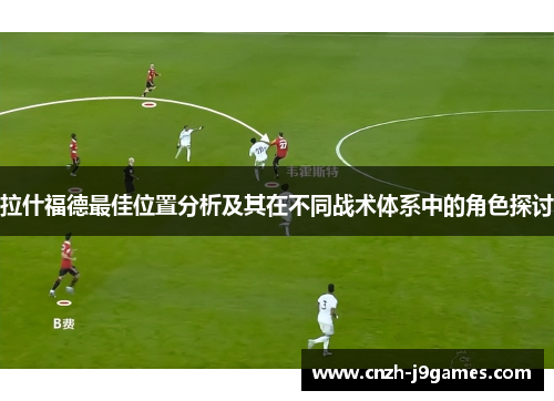 拉什福德最佳位置分析及其在不同战术体系中的角色探讨