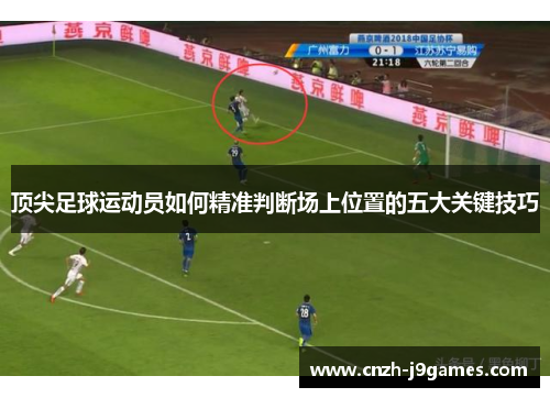 顶尖足球运动员如何精准判断场上位置的五大关键技巧