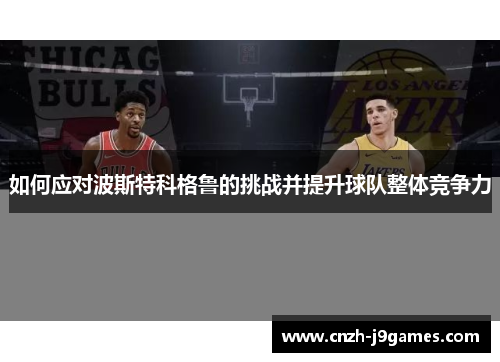 如何应对波斯特科格鲁的挑战并提升球队整体竞争力
