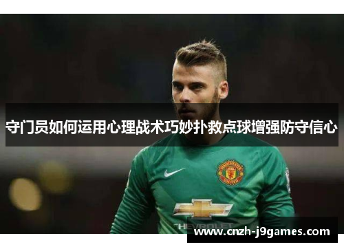 守门员如何运用心理战术巧妙扑救点球增强防守信心