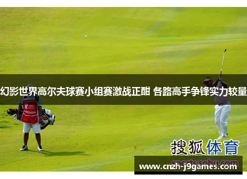 幻影世界高尔夫球赛小组赛激战正酣 各路高手争锋实力较量