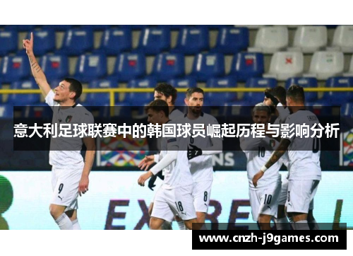 意大利足球联赛中的韩国球员崛起历程与影响分析