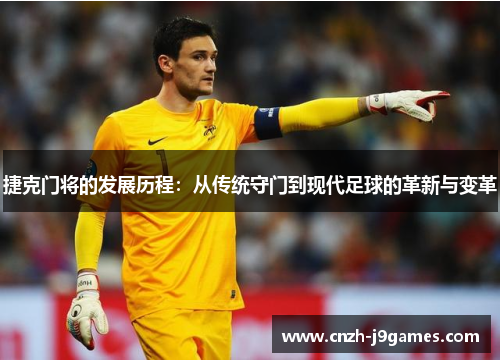 捷克门将的发展历程:从传统守门到现代足球的革新与变革 捷克门将的发展历程:从传统守门到现代足球的革新与变革