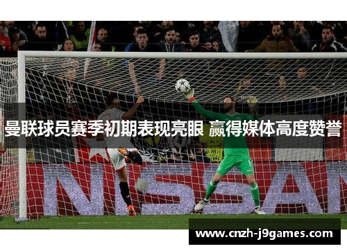 曼联球员赛季初期表现亮眼 赢得媒体高度赞誉