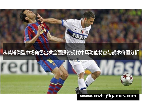 从莫塔类型中场角色出发全面探讨现代中场功能特点与战术价值分析
