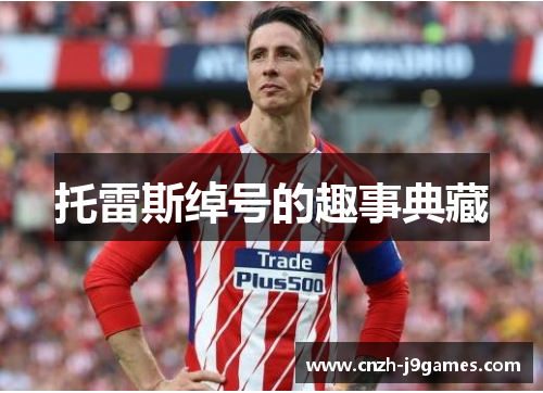 托雷斯绰号的趣事典藏 托雷斯绰号的趣事典藏