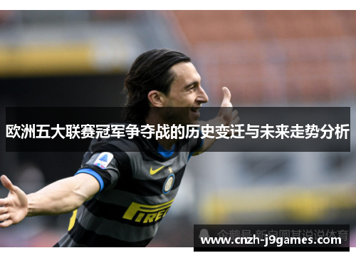 欧洲五大联赛冠军争夺战的历史变迁与未来走势分析 欧洲五大联赛冠军争夺战的历史变迁与未来走势分析