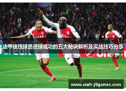 法甲锋线球员进球成功的五大秘诀解析及实战技巧分享 法甲锋线球员进球成功的五大秘诀解析及实战技巧分享