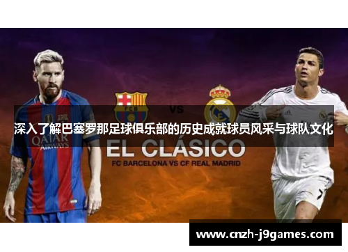深入了解巴塞罗那足球俱乐部的历史成就球员风采与球队文化