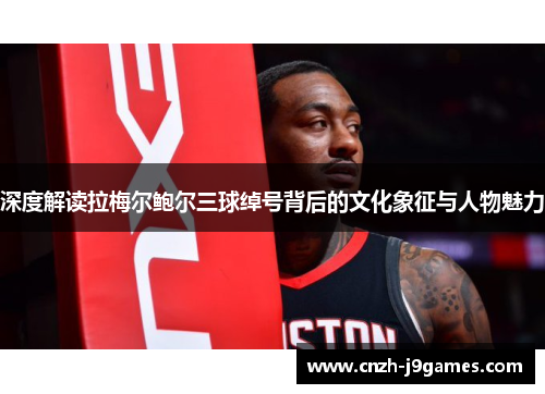 深度解读拉梅尔鲍尔三球绰号背后的文化象征与人物魅力