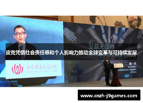 皮克凭借社会责任感和个人影响力推动全球变革与可持续发展