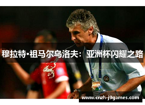 穆拉特·祖马尔乌洛夫:亚洲杯闪耀之路 穆拉特·祖马尔乌洛夫:亚洲杯闪耀之路