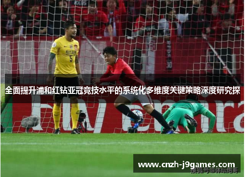 全面提升浦和红钻亚冠竞技水平的系统化多维度关键策略深度研究探 全面提升浦和红钻亚冠竞技水平的系统化多维度关键策略深度研究探