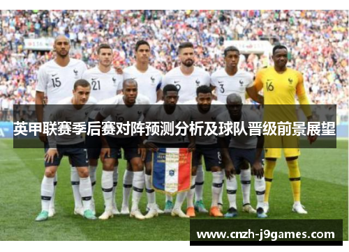 英甲联赛季后赛对阵预测分析及球队晋级前景展望 英甲联赛季后赛对阵预测分析及球队晋级前景展望