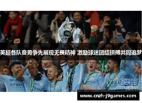 英超各队奋勇争先展现无畏精神 激励球迷团结拼搏共同追梦 英超各队奋勇争先展现无畏精神 激励球迷团结拼搏共同追梦
