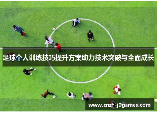足球个人训练技巧提升方案助力技术突破与全面成长