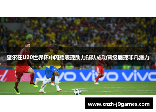 奎尔在U20世界杯中闪耀表现助力球队成功晋级展现非凡潜力