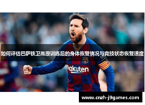 如何评估巴萨铁卫高原训练后的身体恢复情况与竞技状态恢复速度