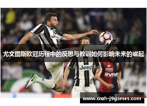 尤文图斯欧冠历程中的反思与教训如何影响未来的崛起