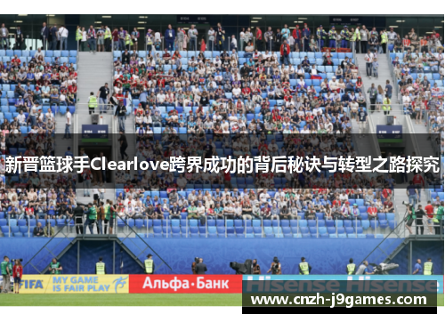 新晋篮球手Clearlove跨界成功的背后秘诀与转型之路探究