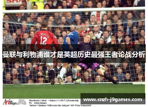 曼联与利物浦谁才是英超历史最强王者论战分析