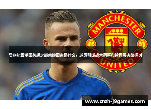 曼联能否重回英超之巅关键因素是什么？球员引援战术调整和管理层决策探讨