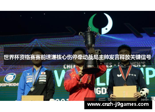 世界杯资格赛赛前速递核心伤停牵动战局主帅发言释放关键信号 世界杯资格赛赛前速递核心伤停牵动战局主帅发言释放关键信号