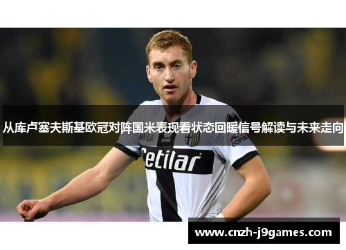 从库卢塞夫斯基欧冠对阵国米表现看状态回暖信号解读与未来走向 从库卢塞夫斯基欧冠对阵国米表现看状态回暖信号解读与未来走向