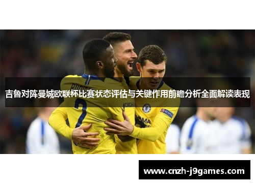 吉鲁对阵曼城欧联杯比赛状态评估与关键作用前瞻分析全面解读表现