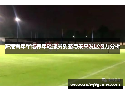 海港青年军培养年轻球员战略与未来发展潜力分析 海港青年军培养年轻球员战略与未来发展潜力分析