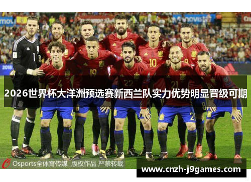 2026世界杯大洋洲预选赛新西兰队实力优势明显晋级可期