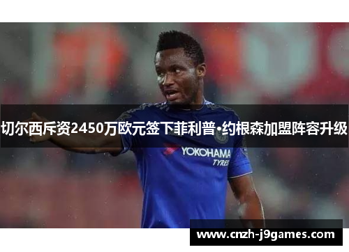 切尔西斥资2450万欧元签下菲利普·约根森加盟阵容升级