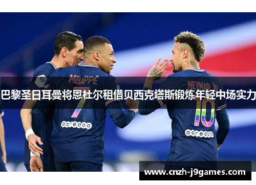 巴黎圣日耳曼将恩杜尔租借贝西克塔斯锻炼年轻中场实力