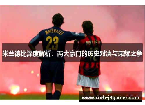 米兰德比深度解析：两大豪门的历史对决与荣耀之争