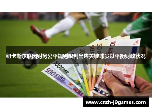 纽卡斯尔联因财务公平规则限制出售关键球员以平衡财政状况