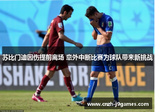 苏比门迪因伤提前离场 意外中断比赛为球队带来新挑战