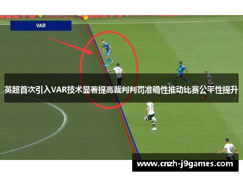 英超首次引入VAR技术显著提高裁判判罚准确性推动比赛公平性提升