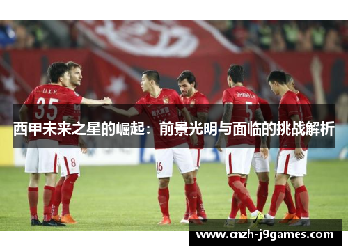 西甲未来之星的崛起：前景光明与面临的挑战解析