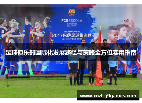 足球俱乐部国际化发展路径与策略全方位实用指南