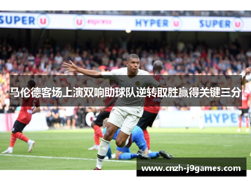 马伦德客场上演双响助球队逆转取胜赢得关键三分